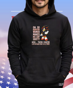 Shadow the Hedgehog oh so respecting women makes me a gay idiot shirt