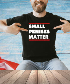 Small penises matter T-shirt