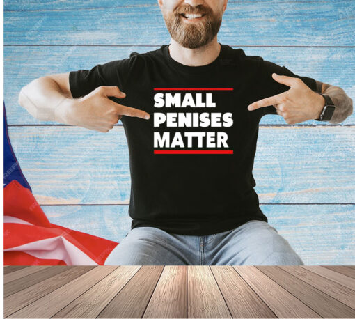 Small penises matter T-shirt