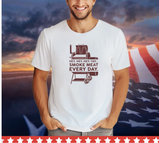 Smoke meat every day hey hey hey yay shirt