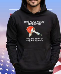 Some people are like distributors some are advanced some are retarded shirt