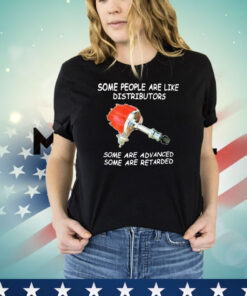 Some people are like distributors some are advanced some are retarded shirt