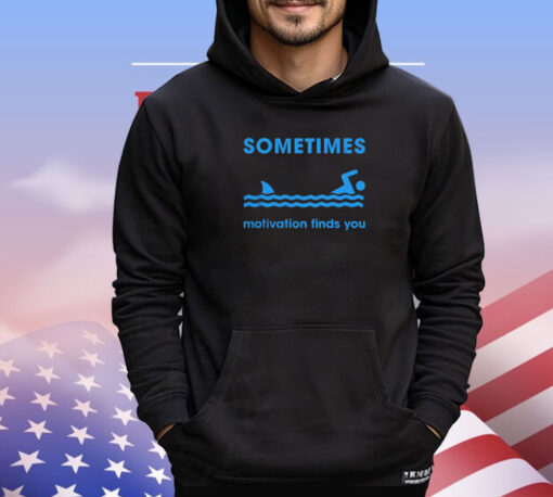 Sometimes motivation finds you shirt