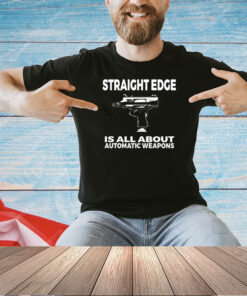 Straight edge is all about automatic weapons T-shirt