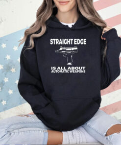 Straight edge is all about automatic weapons T-shirt