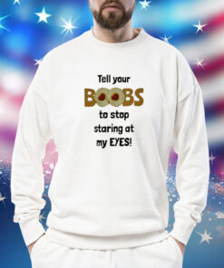 Tell Your Boobs To Stop Staring At My Eyes Sweatshirt