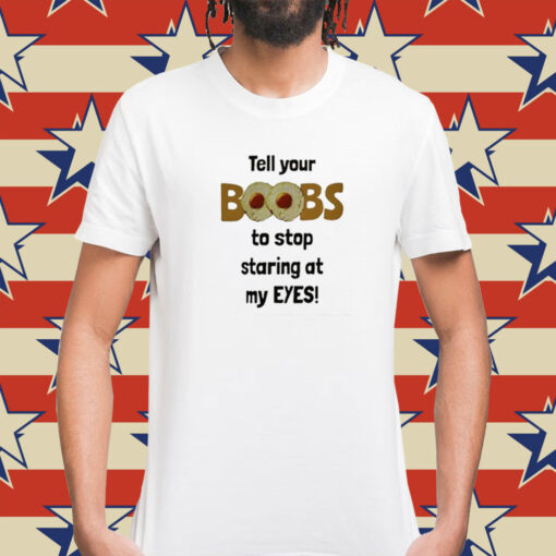 Tell Your Boobs To Stop Staring At My Eyes T-Shirts