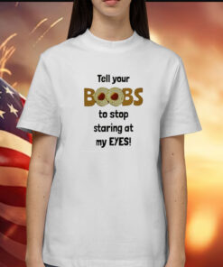 Tell Your Boobs To Stop Staring At My Eyes T-Shirt