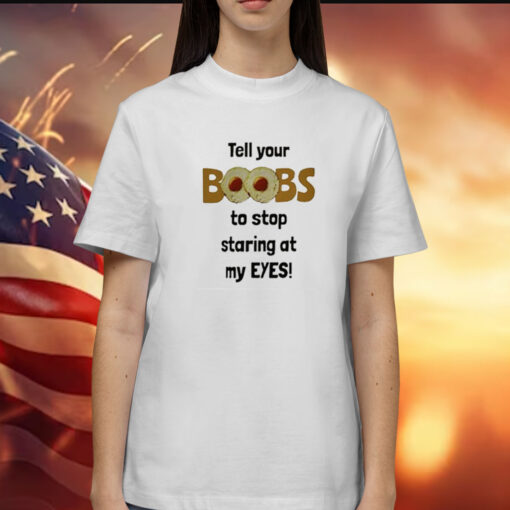 Tell Your Boobs To Stop Staring At My Eyes T-Shirt