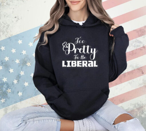 Too pretty to be liberal T-shirt