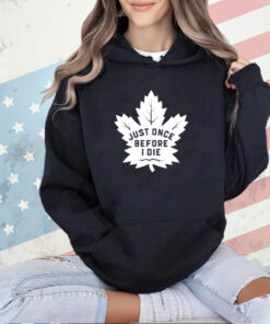 Toronto Maple Leafs just once before I die T-shirt