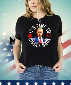 Trump 45 47 its time to circle back T-shirt