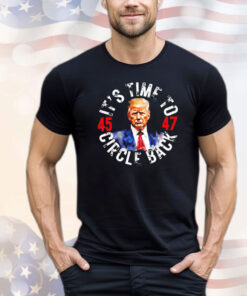 Trump 45 47 its time to circle back T-shirt