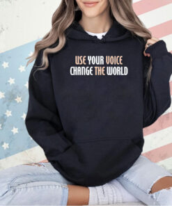 Use your voice change the world T-shirt