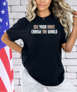 Use your voice change the world T-shirt