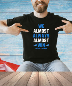 We almost always almost win Detroit Lions football T-shirt