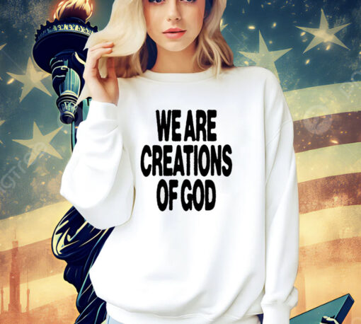 We are creations of God T-shirt