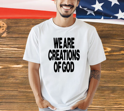 We are creations of God T-shirt