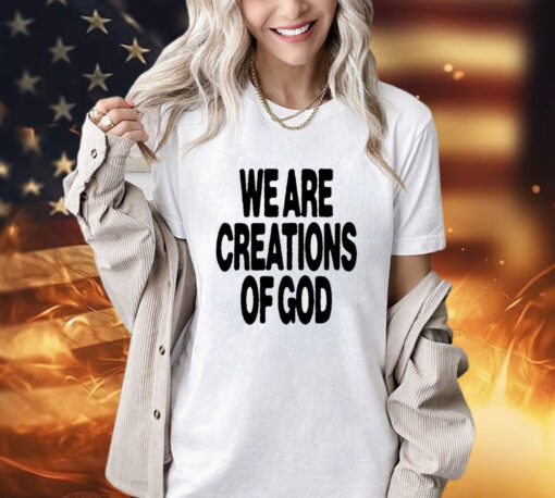 We are creations of God T-shirt