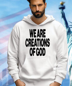 We are creations of God T-shirt