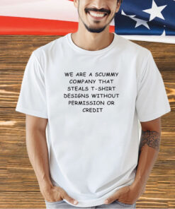 We are the scummy company that steals t-shirt designs without permission or credit T-shirt