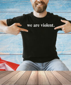 We are violent T-shirt