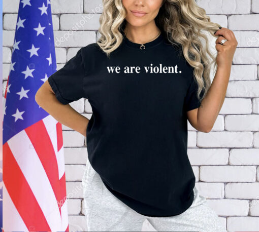 We are violent T-shirt