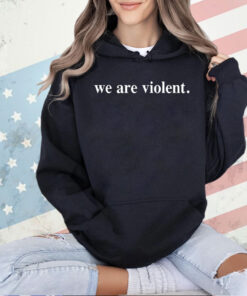 We are violent T-shirt