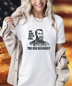 We ride with Phil the red regiment T-shirt
