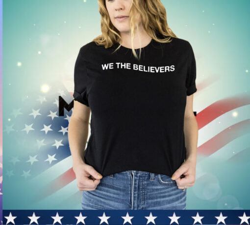 We the believers if nothing else in this life give me Jesus shirt