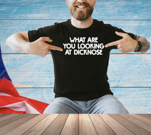 What are you looking at dicknose T-shirt