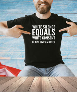White silence equals white consent T-shirt