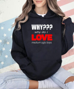 Why why do I love medium ugly boys T-shirt