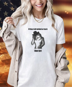 Wolf if they talk behind ur back then fart T-shirt