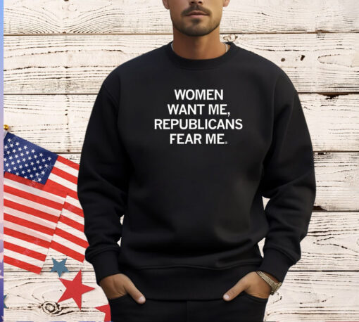 Women Want Me, Republicans Fear Me T-Shirt