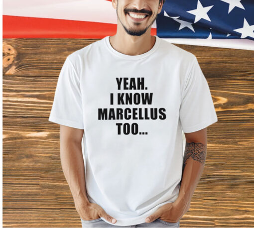 Yeah I know marcellus too T-shirt