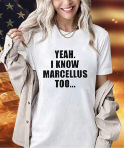 Yeah I know marcellus too T-shirt