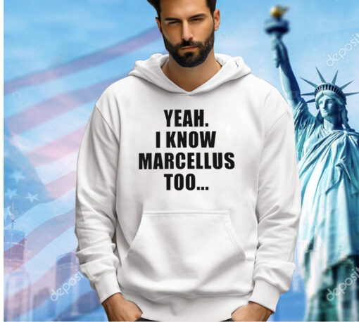 Yeah I know marcellus too T-shirt