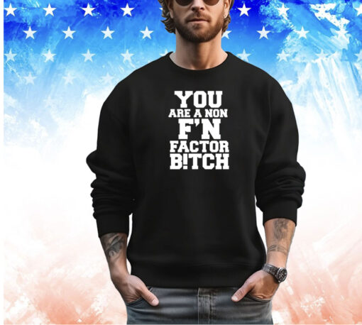 You are a non f’n factor bitch shirt