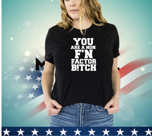 You are a non f’n factor bitch shirt