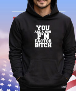 You are a non f’n factor bitch shirt