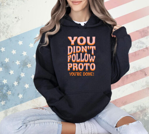 You didnt follow proto youre done T-shirt