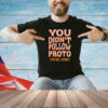You didnt follow proto youre done T-shirt