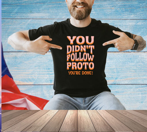 You didnt follow proto youre done T-shirt