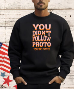 You didnt follow proto youre done T-shirt