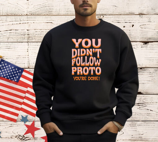 You didnt follow proto youre done T-shirt