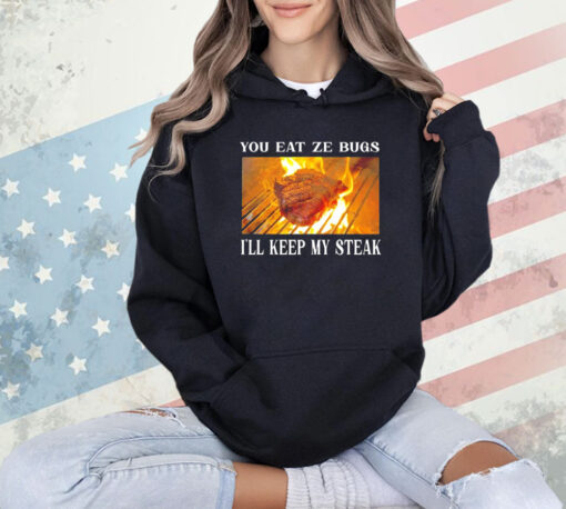 You eat ze bugs i’ll keep my steak T-shirt