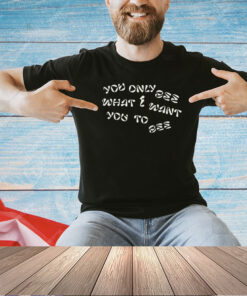 You only see what I want you to see T-shirt