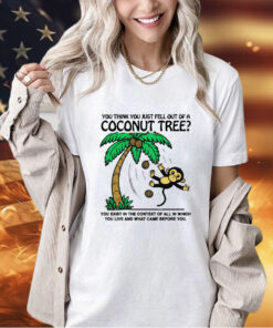 You think you just fell out of a coconut tree T-shirt