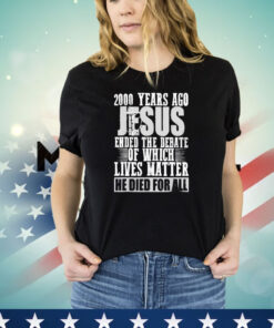 2000 years ago jesus ended the debate of which lives matter T-shirt